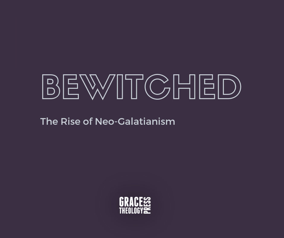 Bewitched The Rise Of Neo Galatianism Grace Theology Press